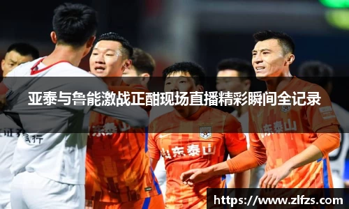 亚泰与鲁能激战正酣现场直播精彩瞬间全记录