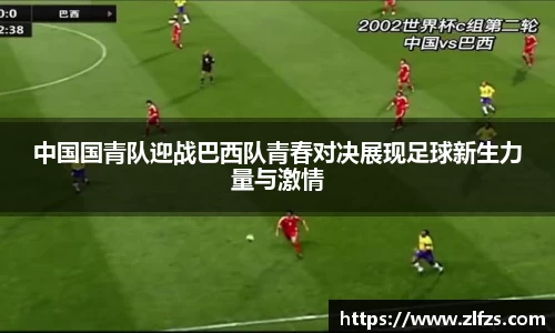 中国国青队迎战巴西队青春对决展现足球新生力量与激情