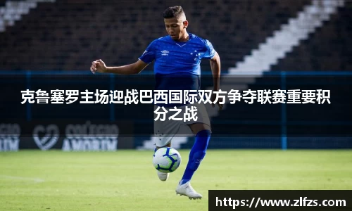 克鲁塞罗主场迎战巴西国际双方争夺联赛重要积分之战