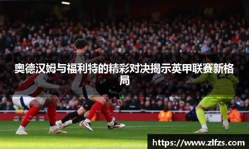 奥德汉姆与福利特的精彩对决揭示英甲联赛新格局