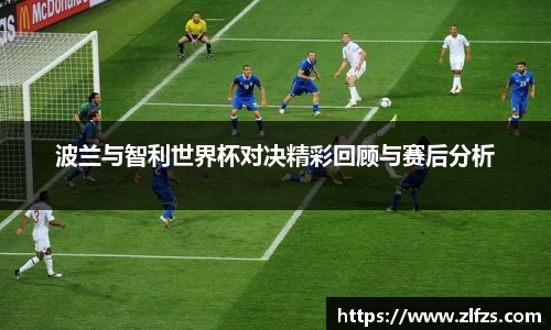 波兰与智利世界杯对决精彩回顾与赛后分析