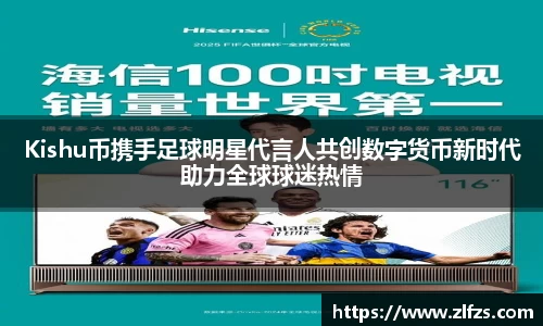 Kishu币携手足球明星代言人共创数字货币新时代助力全球球迷热情