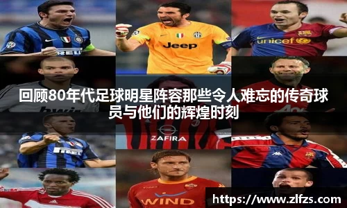 回顾80年代足球明星阵容那些令人难忘的传奇球员与他们的辉煌时刻