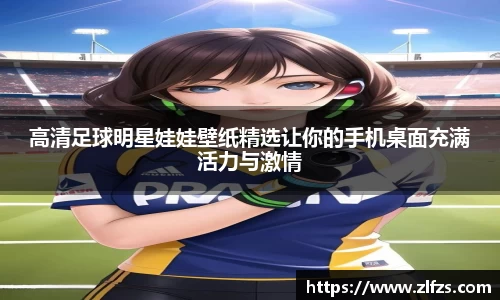 高清足球明星娃娃壁纸精选让你的手机桌面充满活力与激情