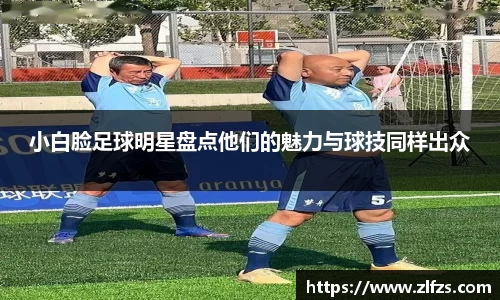 小白脸足球明星盘点他们的魅力与球技同样出众