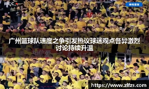 广州篮球队速度之争引发热议球迷观点各异激烈讨论持续升温