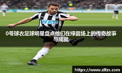 0号球衣足球明星盘点他们在绿茵场上的传奇故事与成就