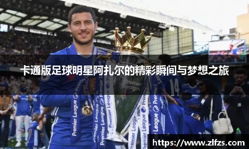 卡通版足球明星阿扎尔的精彩瞬间与梦想之旅