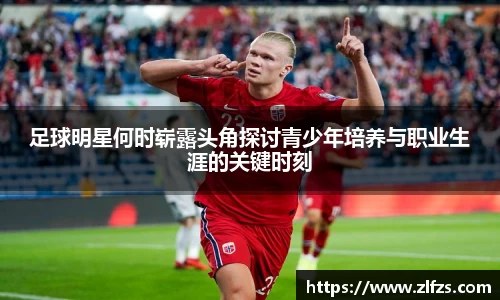 足球明星何时崭露头角探讨青少年培养与职业生涯的关键时刻