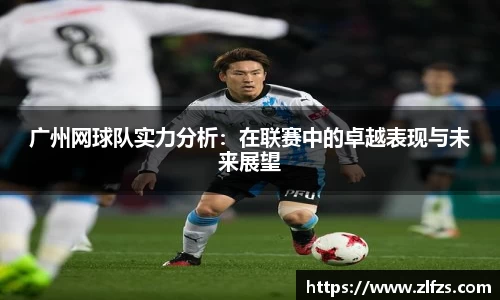 广州网球队实力分析：在联赛中的卓越表现与未来展望